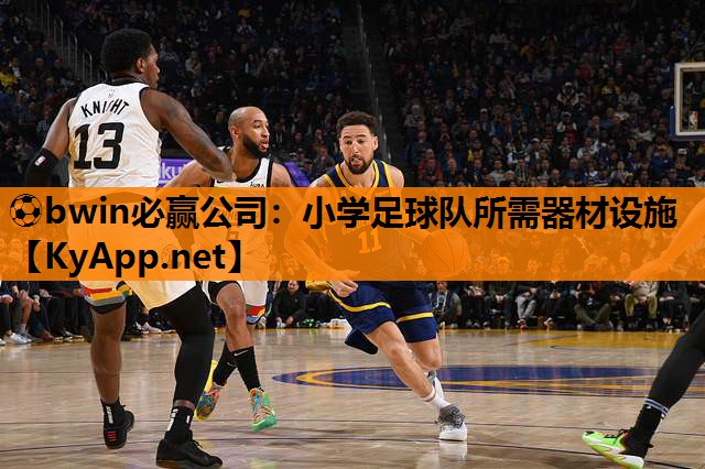 ⚽bwin必赢公司：小学足球队所需器材设施