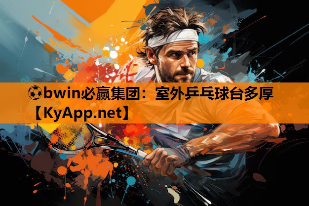 ⚽bwin必赢集团：室外乒乓球台多厚