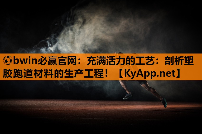 ⚽bwin必赢官网：充满活力的工艺：剖析塑胶跑道材料的生产工程！
