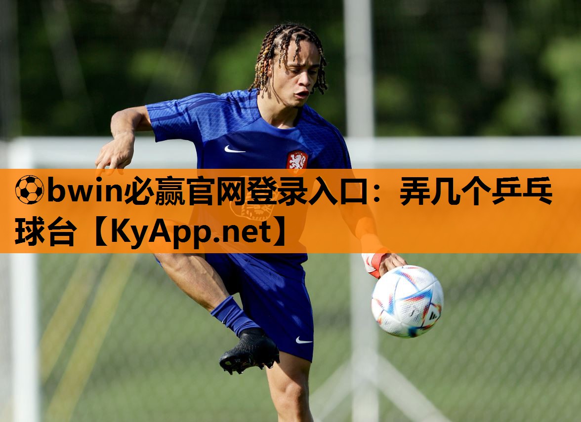 ⚽bwin必赢官网登录入口：弄几个乒乓球台