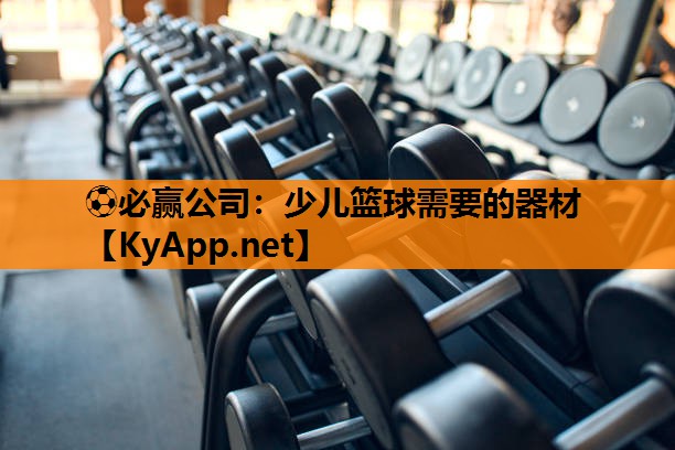 ⚽必赢公司：少儿篮球需要的器材