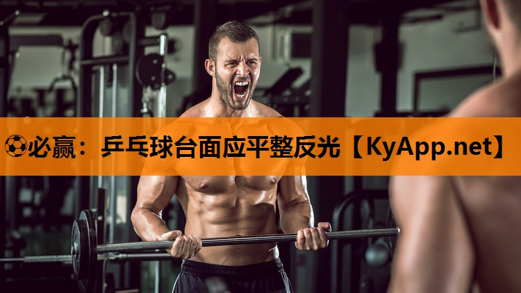 ⚽必赢：乒乓球台面应平整反光
