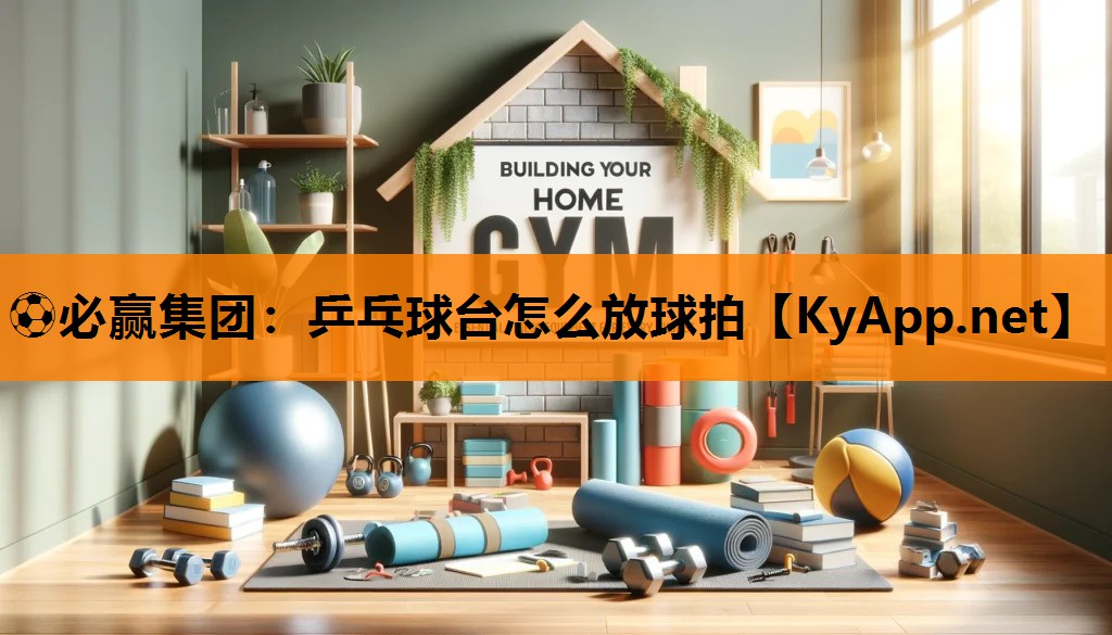 ⚽必赢集团：乒乓球台怎么放球拍
