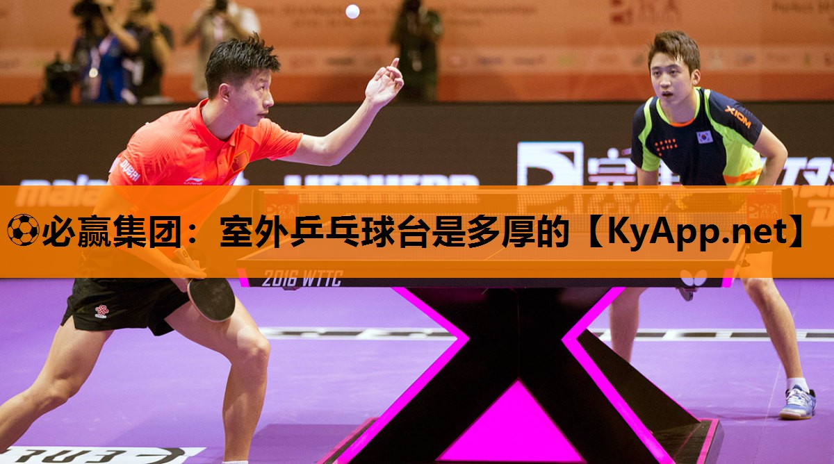 ⚽必赢集团：室外乒乓球台是多厚的