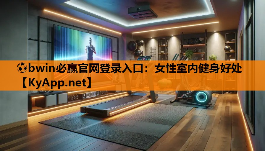 ⚽bwin必赢官网登录入口：女性室内健身好处