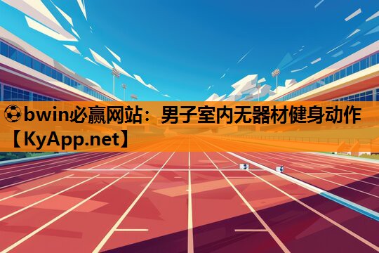 ⚽bwin必赢网站：男子室内无器材健身动作