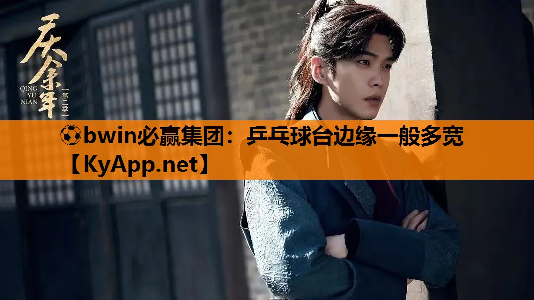 ⚽bwin必赢集团：乒乓球台边缘一般多宽