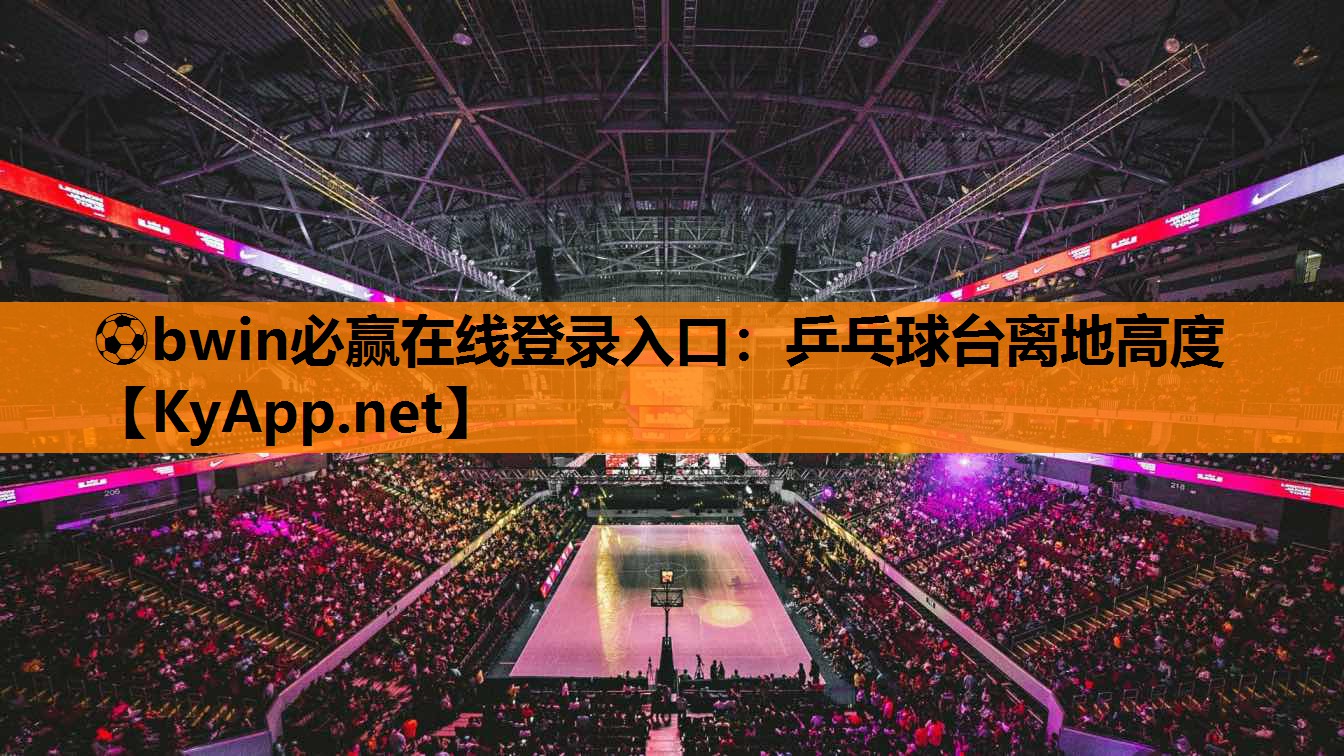 ⚽bwin必赢在线登录入口：乒乓球台离地高度