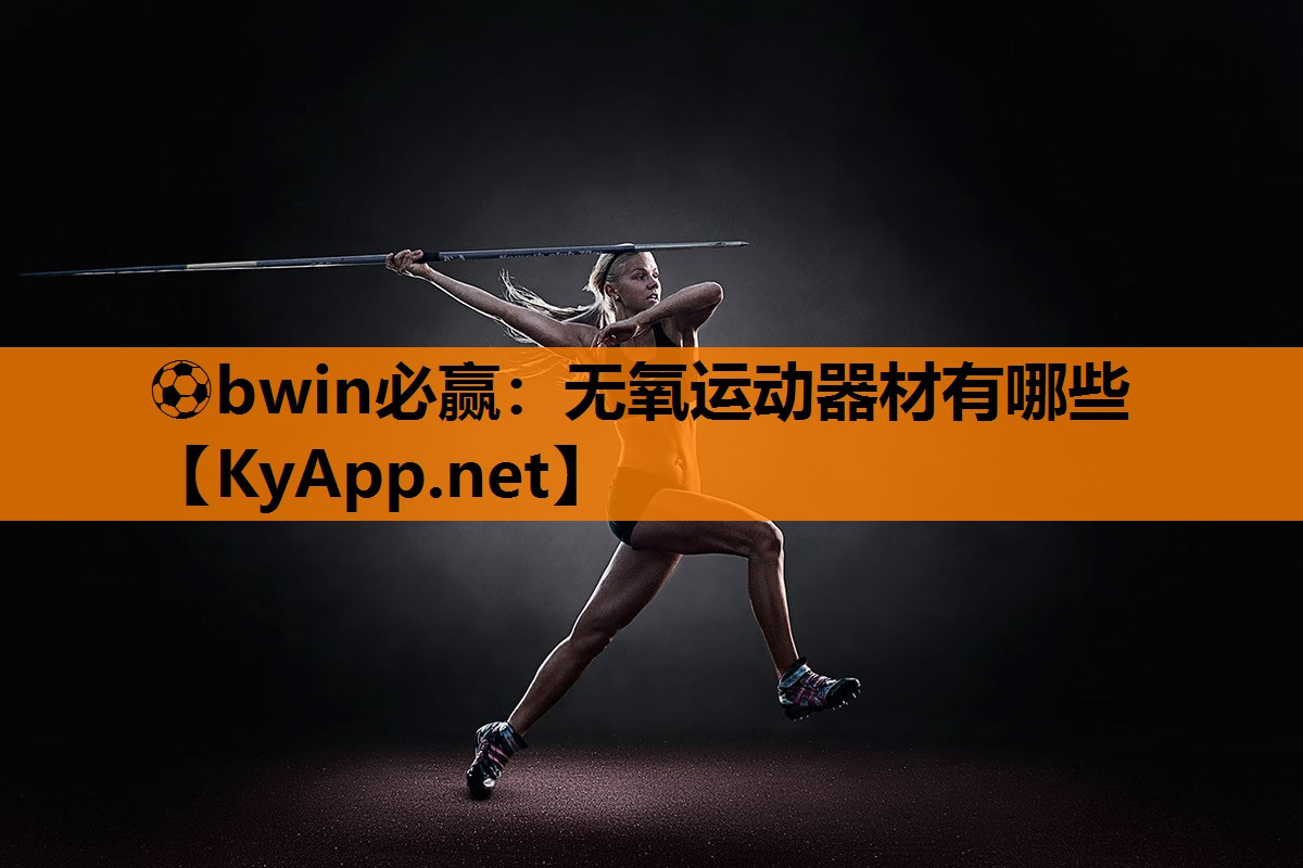⚽bwin必赢：无氧运动器材有哪些