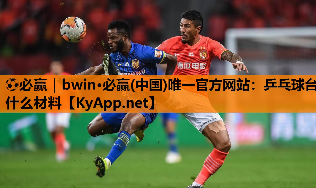 ⚽必赢｜bwin·必赢(中国)唯一官方网站：乒乓球台什么材料