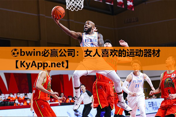 ⚽bwin必赢公司：女人喜欢的运动器材