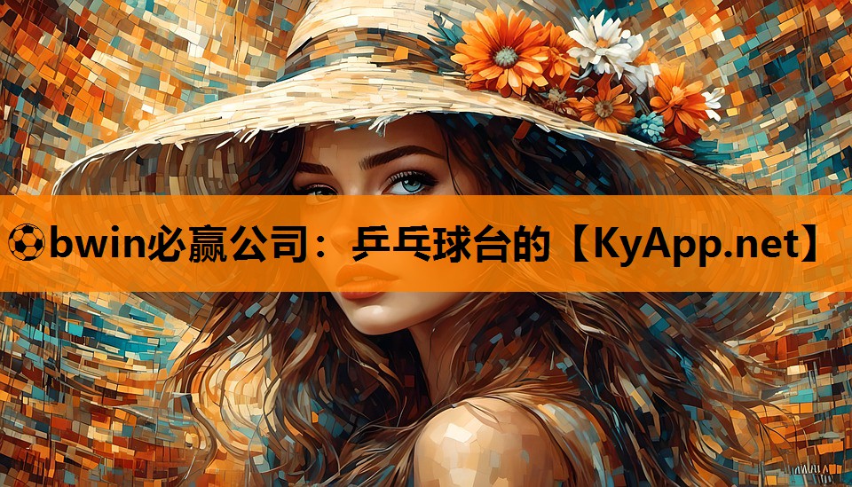 ⚽bwin必赢公司：乒乓球台的