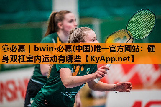 ⚽必赢｜bwin·必赢(中国)唯一官方网站：健身双杠室内运动有哪些
