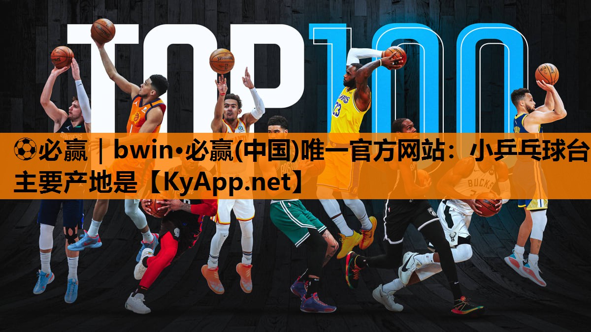 ⚽必赢｜bwin·必赢(中国)唯一官方网站：小乒乓球台主要产地是