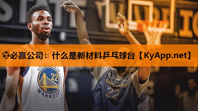 ⚽必赢公司：什么是新材料乒乓球台