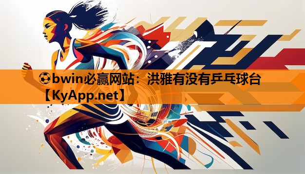⚽bwin必赢网站：洪雅有没有乒乓球台