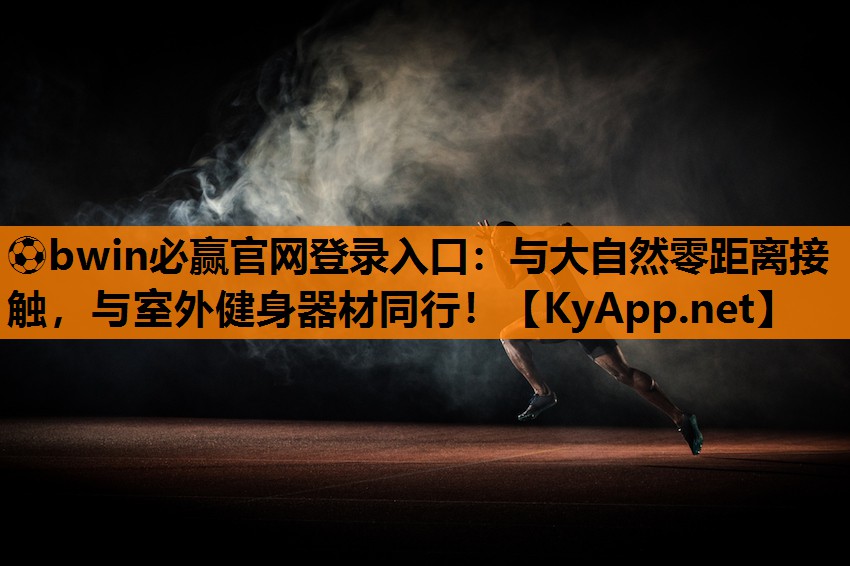 ⚽bwin必赢官网登录入口：与大自然零距离接触，与室外健身器材同行！