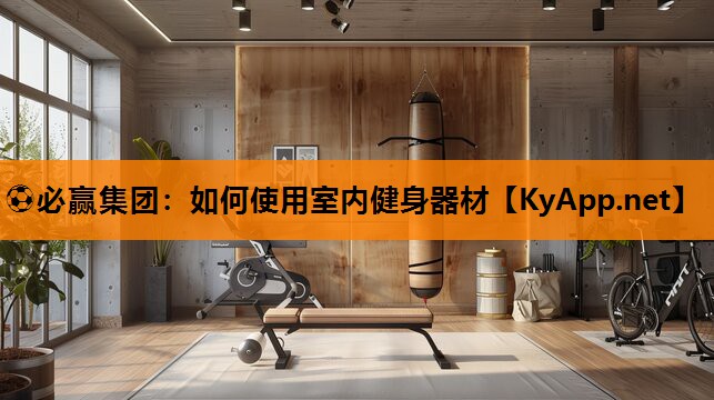 ⚽必赢集团：如何使用室内健身器材