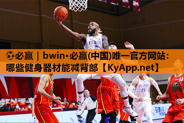 ⚽必赢｜bwin·必赢(中国)唯一官方网站：哪些健身器材能减背部