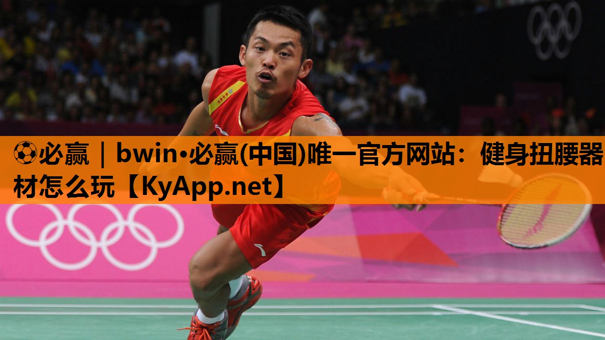 ⚽必赢｜bwin·必赢(中国)唯一官方网站：健身扭腰器材怎么玩