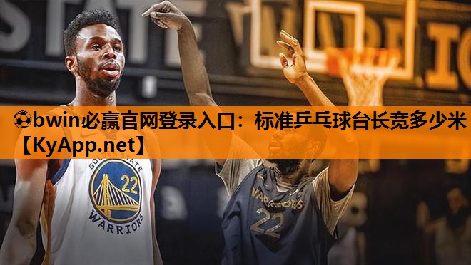 ⚽bwin必赢官网登录入口：标准乒乓球台长宽多少米