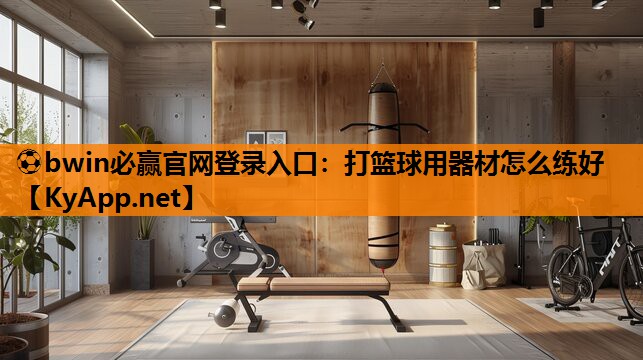 ⚽bwin必赢官网登录入口：打篮球用器材怎么练好