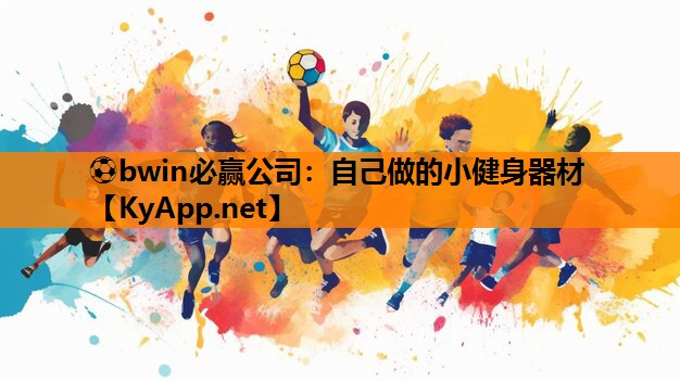 ⚽bwin必赢公司：自己做的小健身器材