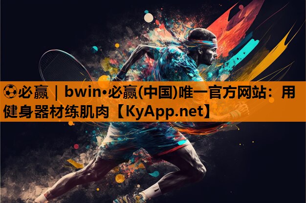 ⚽必赢｜bwin·必赢(中国)唯一官方网站：用健身器材练肌肉