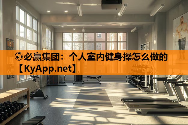 ⚽必赢集团：个人室内健身操怎么做的