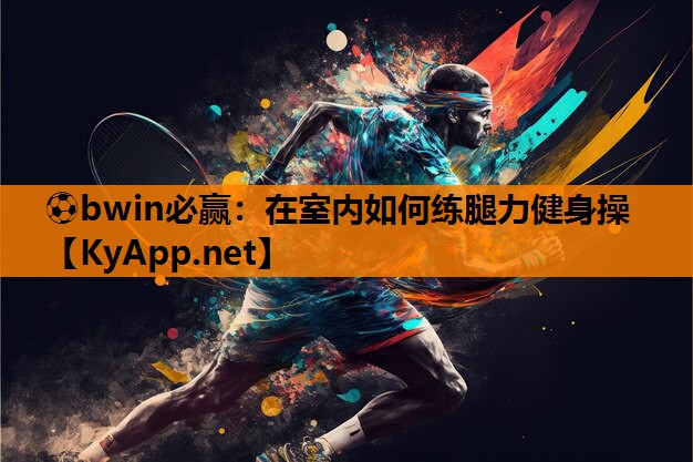 ⚽bwin必赢：在室内如何练腿力健身操