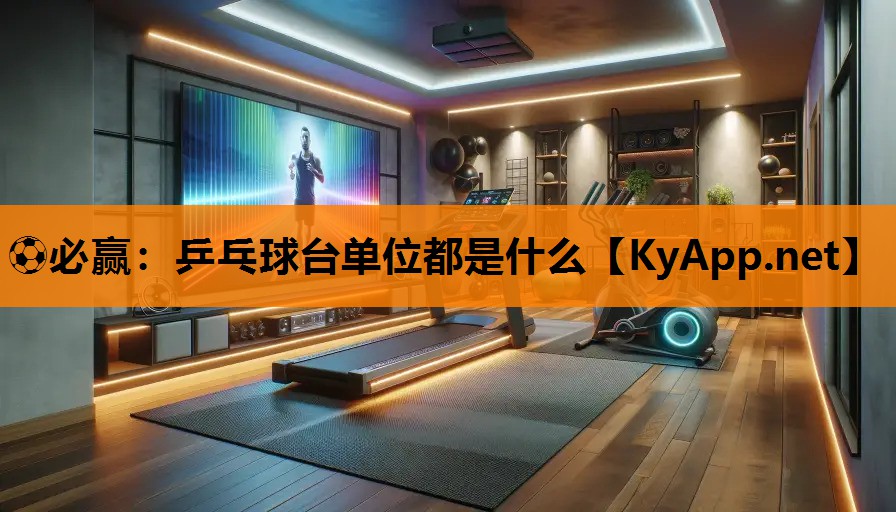 ⚽必赢：乒乓球台单位都是什么