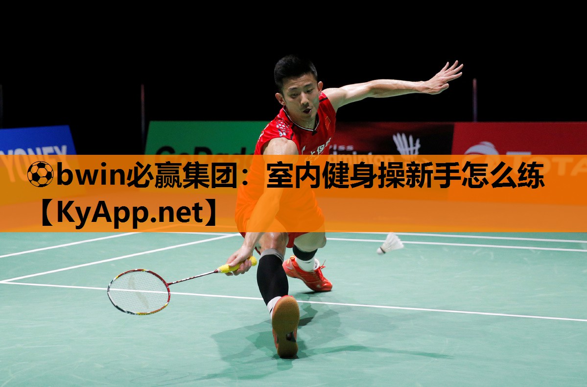 ⚽bwin必赢集团：室内健身操新手怎么练