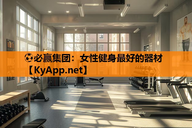 ⚽必赢集团：女性健身最好的器材