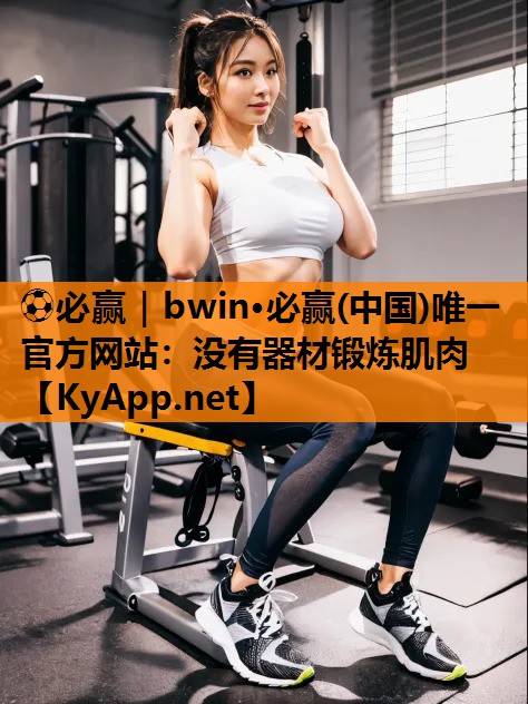 ⚽必赢｜bwin·必赢(中国)唯一官方网站：没有器材锻炼肌肉