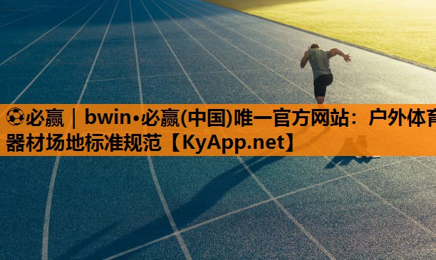 ⚽必赢｜bwin·必赢(中国)唯一官方网站：户外体育器材场地标准规范