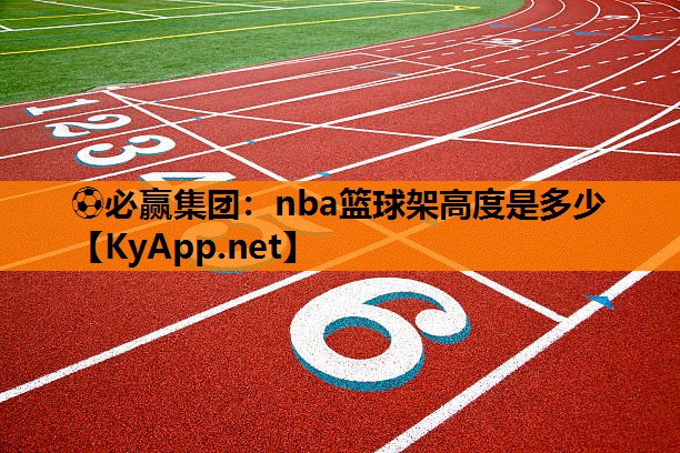 ⚽必赢集团：nba篮球架高度是多少