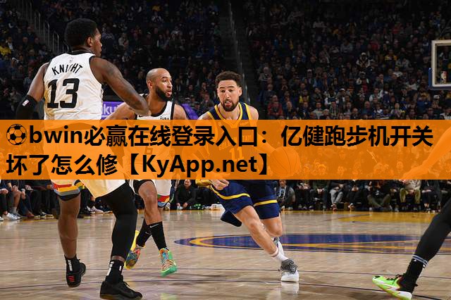 ⚽bwin必赢在线登录入口：亿健跑步机开关坏了怎么修
