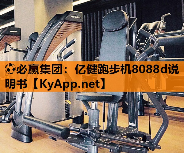⚽必赢集团：亿健跑步机8088d说明书