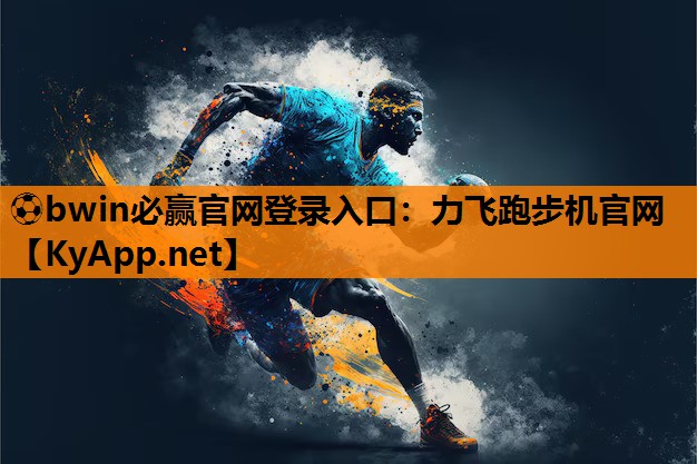 ⚽bwin必赢官网登录入口：力飞跑步机官网
