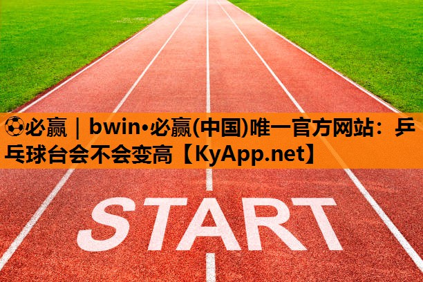乒乓球台会不会变高