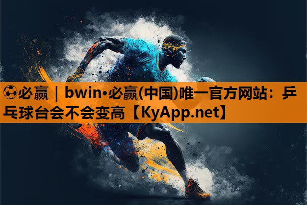 乒乓球台会不会变高
