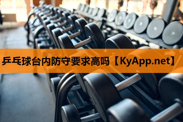 乒乓球台内防守要求高吗