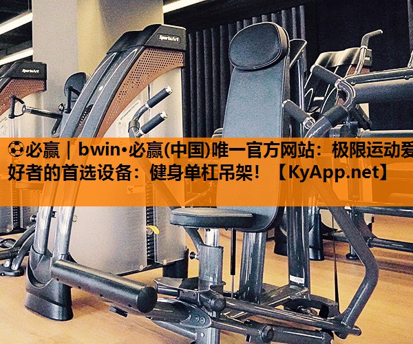 极限运动爱好者的首选设备：健身单杠吊架！