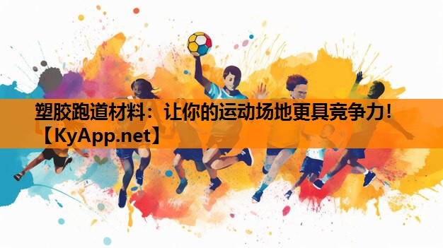 塑胶跑道材料：让你的运动场地更具竞争力！