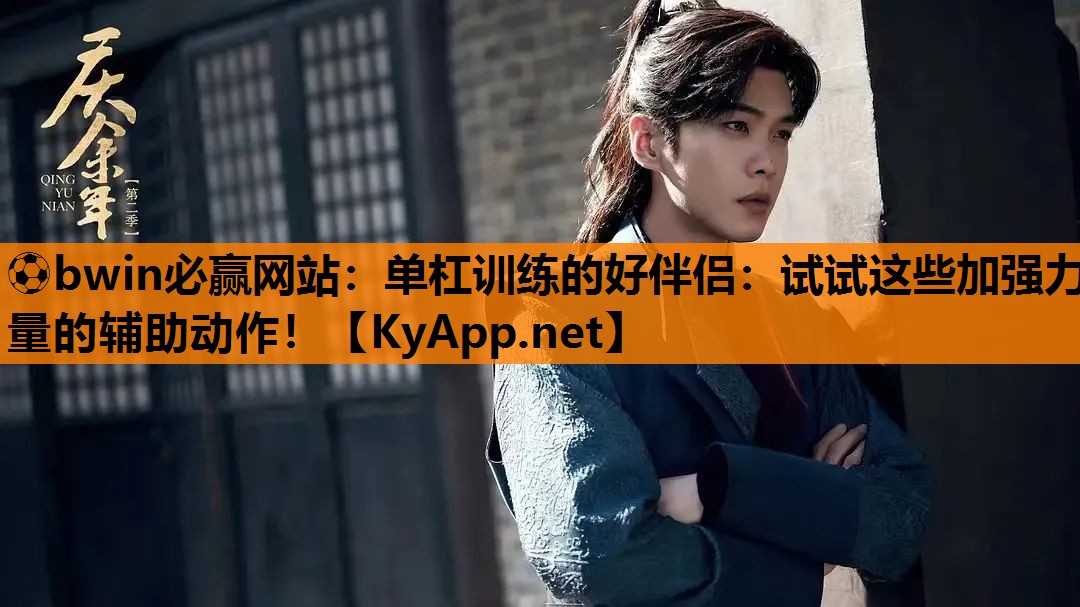 单杠训练的好伴侣：试试这些加强力量的辅助动作！