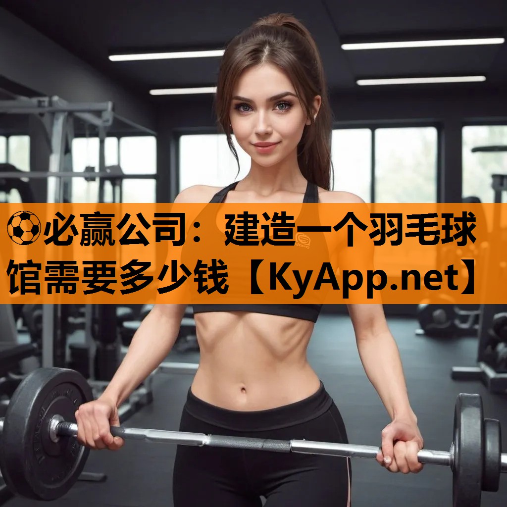 建造一个羽毛球馆需要多少钱